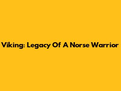 Viking: Legacy Of A Norse Warrior