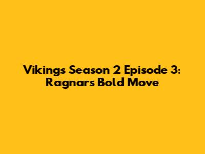 Vikings Season 2 Episode 3: Ragnar's Bold Move
