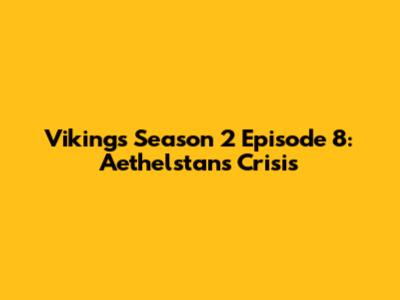 Vikings Season 2 Episode 8: Aethelstan's Crisis