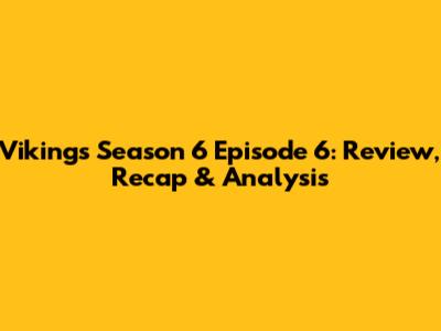 Vikings Season 6 Episode 6: Review, Recap & Analysis