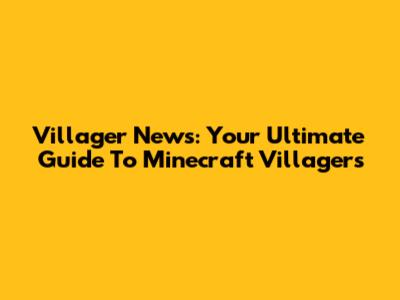 Villager News: Your Ultimate Guide To Minecraft Villagers
