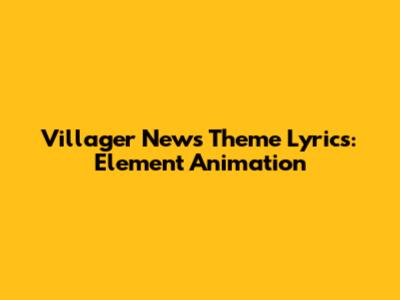 Villager News Theme Lyrics: Element Animation