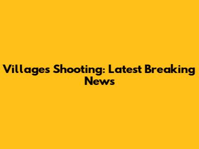 Villages Shooting: Latest Breaking News
