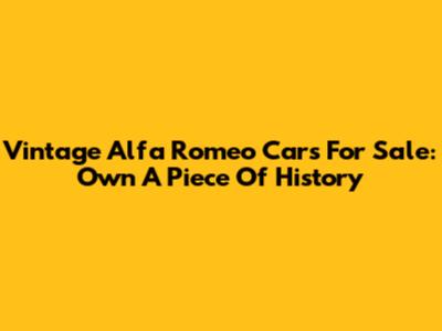Vintage Alfa Romeo Cars For Sale: Own A Piece Of History