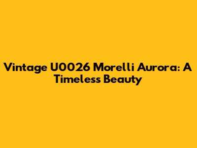 Vintage U0026 Morelli Aurora: A Timeless Beauty