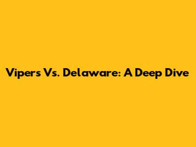 Vipers Vs. Delaware: A Deep Dive