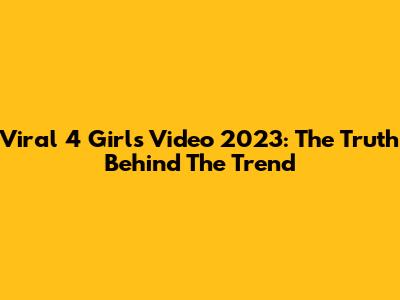 Viral 4 Girls Video 2023: The Truth Behind The Trend