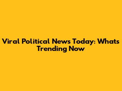 Viral Political News Today: What's Trending Now
