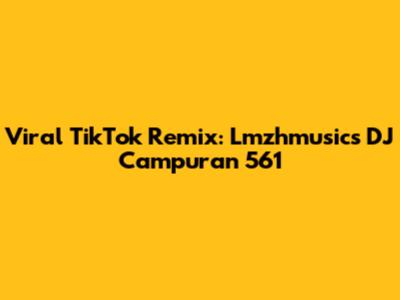 Viral TikTok Remix: Lmzhmusic's DJ Campuran 561