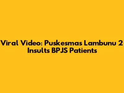 Viral Video: Puskesmas Lambunu 2 Insults BPJS Patients