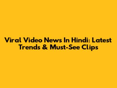 Viral Video News In Hindi: Latest Trends & Must-See Clips