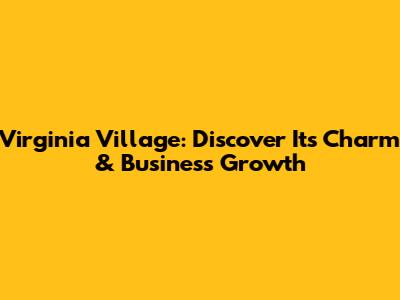 Virginia Village: Discover Its Charm & Business Growth