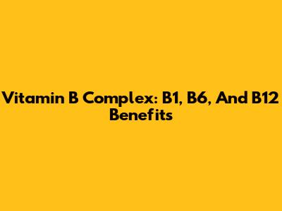 Vitamin B Complex: B1, B6, And B12 Benefits