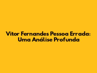 Vitor Fernandes Pessoa Errada: Uma Análise Profunda