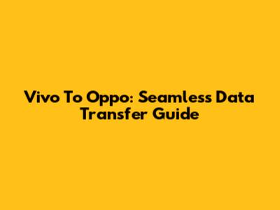 Vivo To Oppo: Seamless Data Transfer Guide