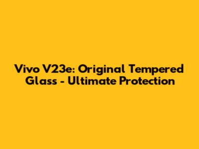Vivo V23e: Original Tempered Glass - Ultimate Protection