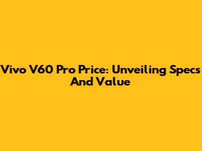 Vivo V60 Pro Price: Unveiling Specs And Value