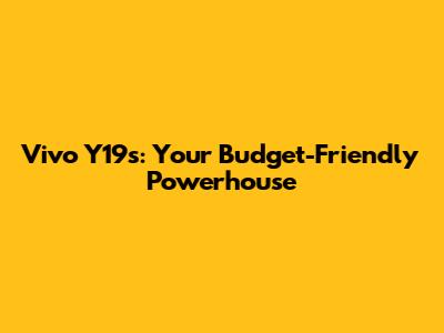 Vivo Y19s: Your Budget-Friendly Powerhouse