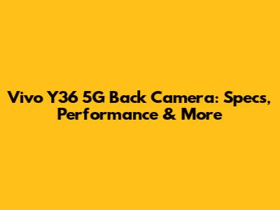 Vivo Y36 5G Back Camera: Specs, Performance & More