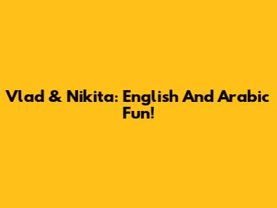 Vlad & Nikita: English And Arabic Fun!