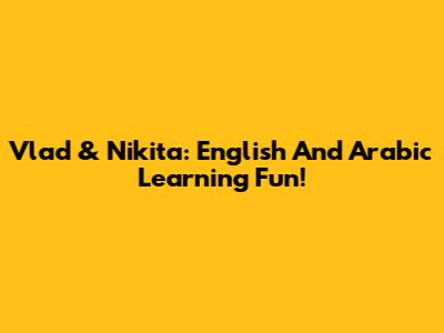 Vlad & Nikita: English And Arabic Learning Fun!
