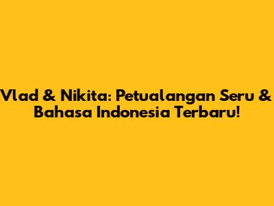 Vlad & Nikita: Petualangan Seru & Bahasa Indonesia Terbaru!