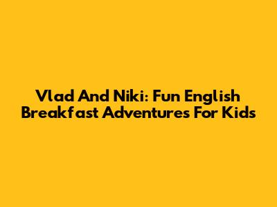 Vlad And Niki: Fun English Breakfast Adventures For Kids