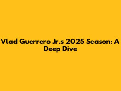 Vlad Guerrero Jr.'s 2025 Season: A Deep Dive