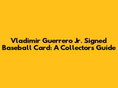 Vladimir Guerrero Jr. Signed Baseball Card: A Collector's Guide