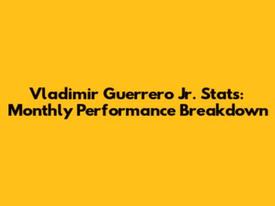 Vladimir Guerrero Jr. Stats: Monthly Performance Breakdown