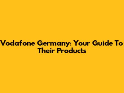 Vodafone Germany: Your Guide To Their Products