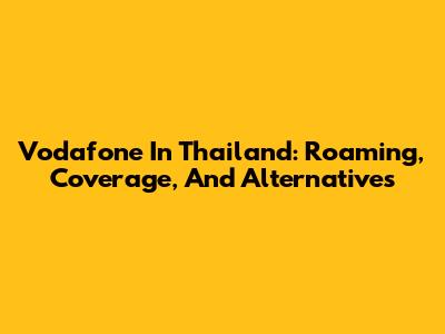 Vodafone In Thailand: Roaming, Coverage, And Alternatives