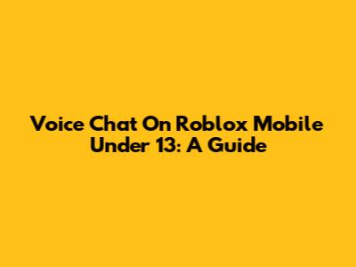 Voice Chat On Roblox Mobile Under 13: A Guide