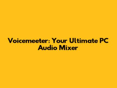 Voicemeeter: Your Ultimate PC Audio Mixer
