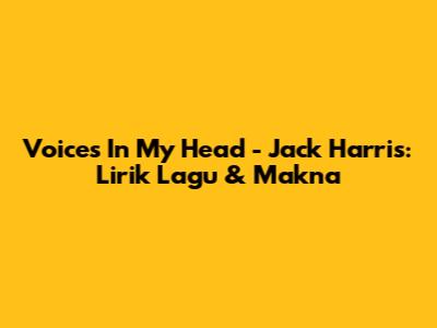 Voices In My Head - Jack Harris: Lirik Lagu & Makna