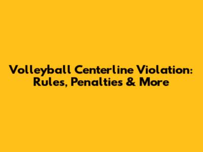 Volleyball Centerline Violation: Rules, Penalties & More