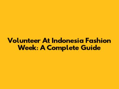 Volunteer At Indonesia Fashion Week: A Complete Guide
