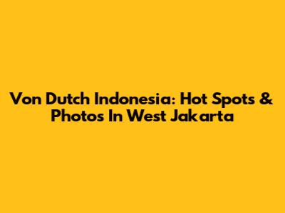 Von Dutch Indonesia: Hot Spots & Photos In West Jakarta