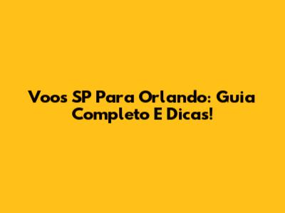 Voos SP Para Orlando: Guia Completo E Dicas!
