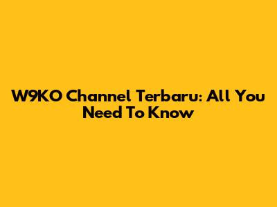 W9KO Channel Terbaru: All You Need To Know