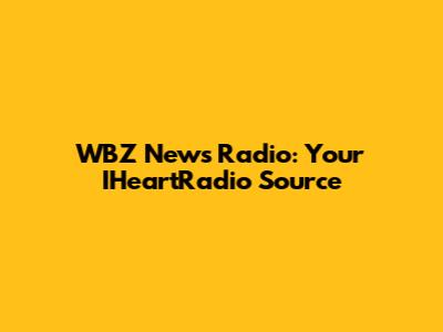 WBZ News Radio: Your IHeartRadio Source