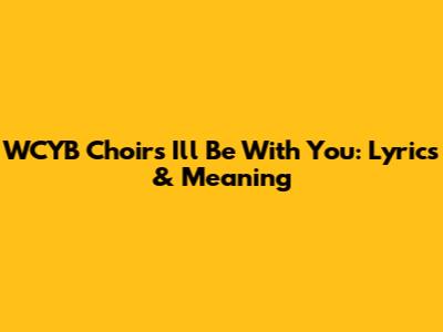WCYB Choir's 'I'll Be With You': Lyrics & Meaning