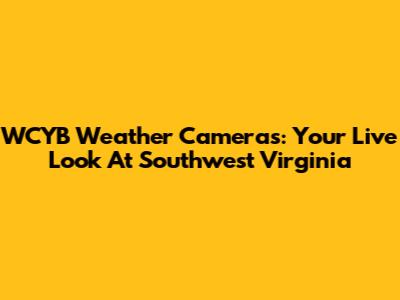 WCYB Weather Cameras: Your Live Look At Southwest Virginia