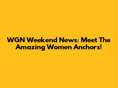 WGN Weekend News: Meet The Amazing Women Anchors!