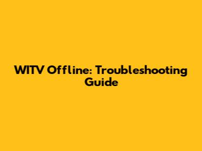 WITV Offline: Troubleshooting Guide