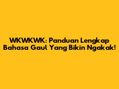 WKWKWK: Panduan Lengkap Bahasa Gaul Yang Bikin Ngakak!