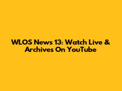 WLOS News 13: Watch Live & Archives On YouTube