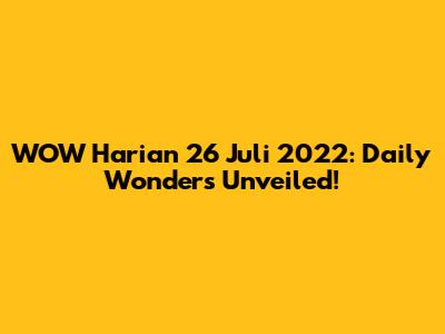 WOW Harian 26 Juli 2022: Daily Wonders Unveiled!