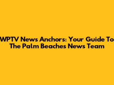 WPTV News Anchors: Your Guide To The Palm Beaches' News Team
