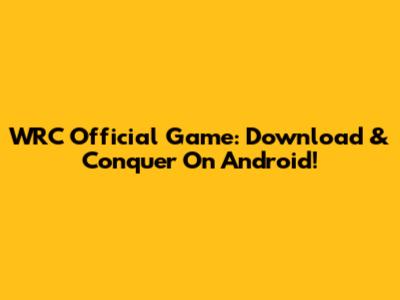 WRC Official Game: Download & Conquer On Android!